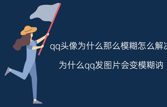 qq头像为什么那么模糊怎么解决 为什么qq发图片会变模糊讷.求帮助？